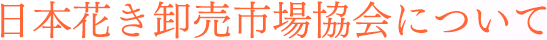 日本花き卸売市場協会について